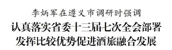 正规在线配资公司 贵州省长李炳军在遵义市调研：充分发挥茅台集团引领作用，带动更多白酒企业加快转变发展方式