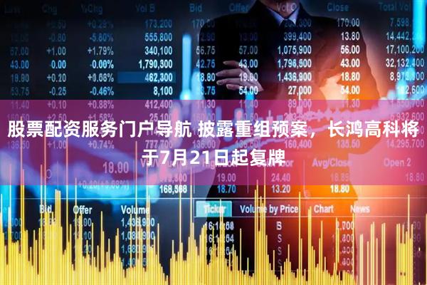 股票配资服务门户导航 披露重组预案，长鸿高科将于7月21日起复牌