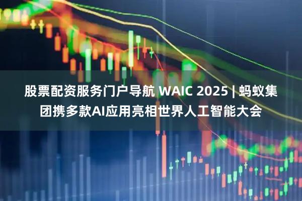 股票配资服务门户导航 WAIC 2025 | 蚂蚁集团携多款AI应用亮相世界人工智能大会
