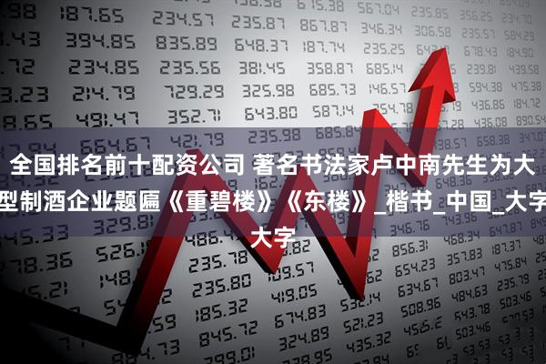 全国排名前十配资公司 著名书法家卢中南先生为大型制酒企业题匾《重碧楼》《东楼》_楷书_中国_大字