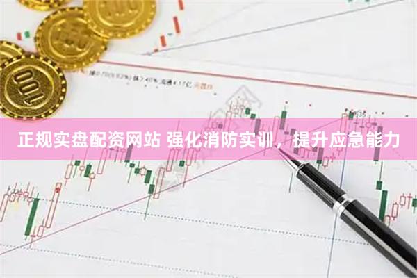 正规实盘配资网站 强化消防实训，提升应急能力