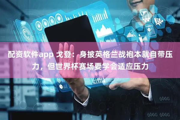 配资软件app 戈登：身披英格兰战袍本就自带压力，但世界杯赛场要学会适应压力