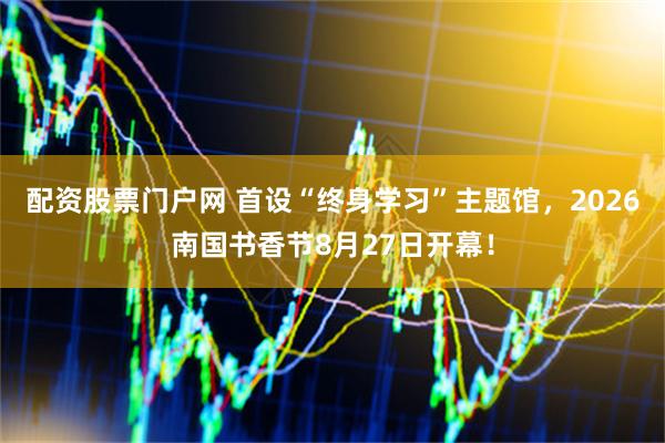 配资股票门户网 首设“终身学习”主题馆，2026南国书香节8月27日开幕！